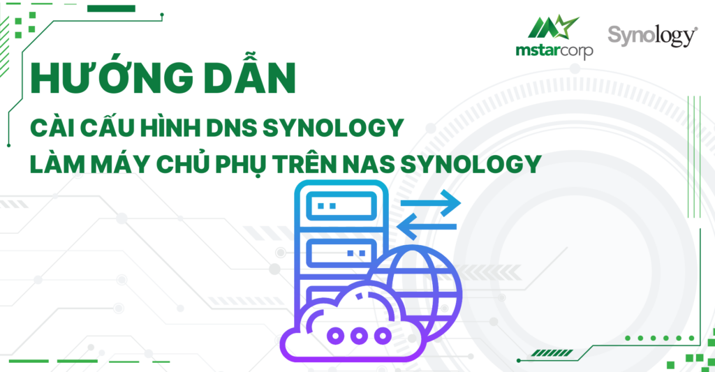 Hướng dẫn cài cấu hình DNS Synology làm Máy chủ phụ trên NAS Synology