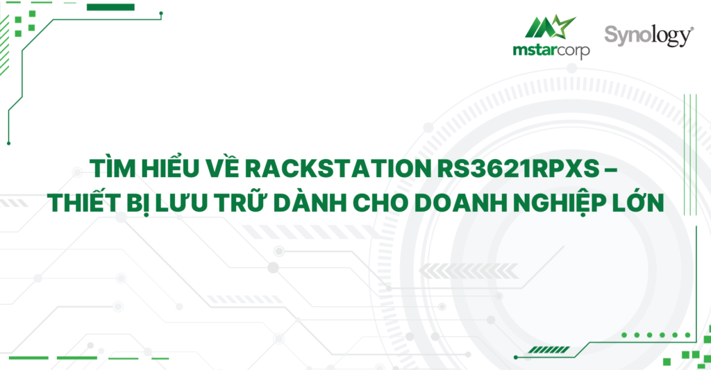 Tìm hiểu về Rackstation RS3621rpxs – Thiết bị lưu trữ dành cho doanh nghiệp lớn