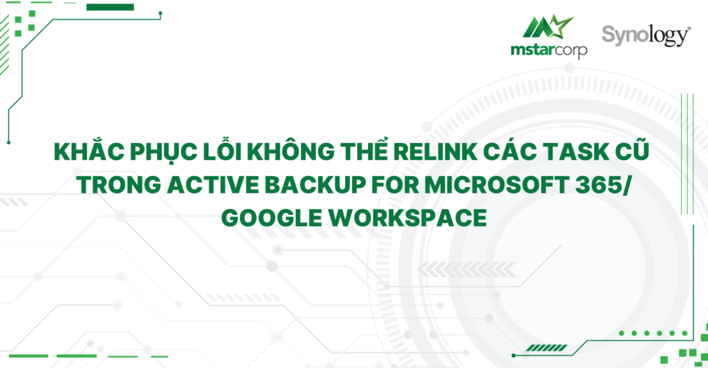 Khắc phục lỗi không thể relink các task cũ trong Active Backup for Microsoft 365/Google Workspace